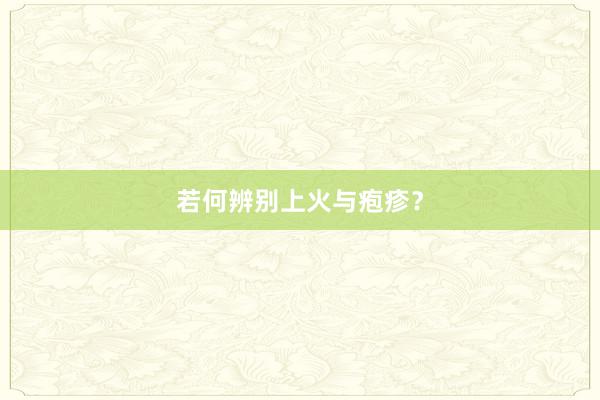 若何辨别上火与疱疹？