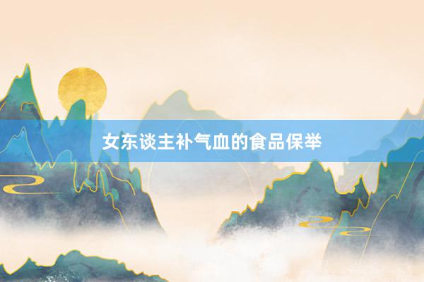 女东谈主补气血的食品保举